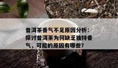 普洱茶香气不足原因分析：探讨普洱茶为何缺乏独特香气，可能的原因有哪些？