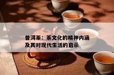 普洱茶：茶文化的精神内涵及其对现代生活的启示