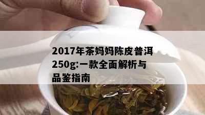 2017年茶妈妈陈皮普洱250g:一款全面解析与品鉴指南