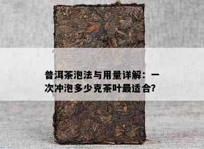 普洱茶泡法与用量详解：一次冲泡多少克茶叶最适合？