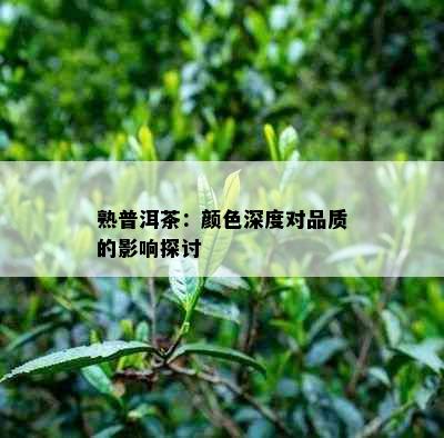 熟普洱茶：颜色深度对品质的影响探讨