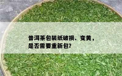 普洱茶包装纸破损、变黄，是否需要重新包？