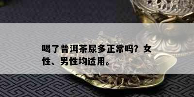 喝了普洱茶尿多正常吗？女性、男性均适用。