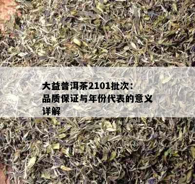 大益普洱茶2101批次：品质保证与年份代表的意义详解