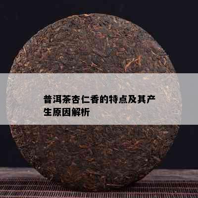 普洱茶杏仁香的特点及其产生原因解析