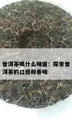 普洱茶喝什么味道：探索普洱茶的口感和香味