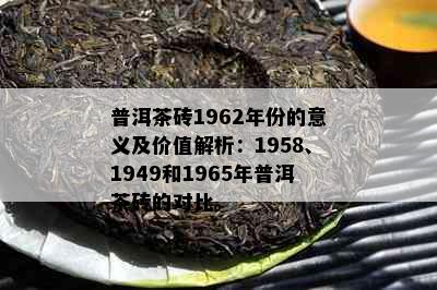 普洱茶砖1962年份的意义及价值解析：1958、1949和1965年普洱茶砖的对比。