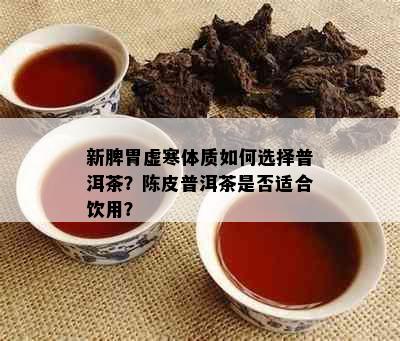 新脾胃虚寒体质如何选择普洱茶？陈皮普洱茶是否适合饮用？