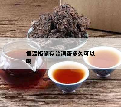 恒温柜储存普洱茶多久可以喝