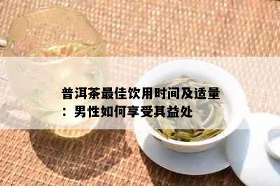 普洱茶更佳饮用时间及适量：男性如何享受其益处