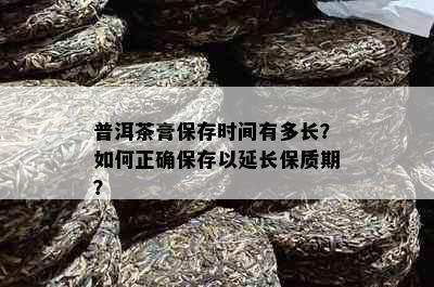 普洱茶膏保存时间有多长？如何正确保存以延长保质期？