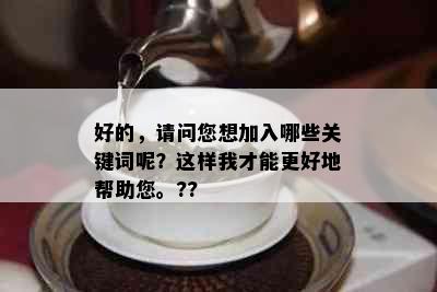 好的，请问您想加入哪些关键词呢？这样我才能更好地帮助您。??