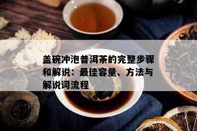 盖碗冲泡普洱茶的完整步骤和解说：更佳容量、方法与解说词流程