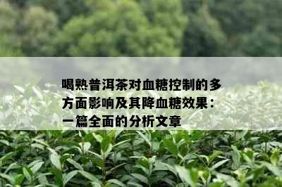 喝熟普洱茶对血糖控制的多方面影响及其降血糖效果：一篇全面的分析文章