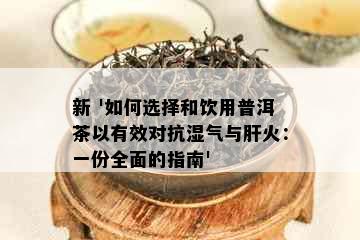 新 '如何选择和饮用普洱茶以有效对抗湿气与肝火：一份全面的指南'