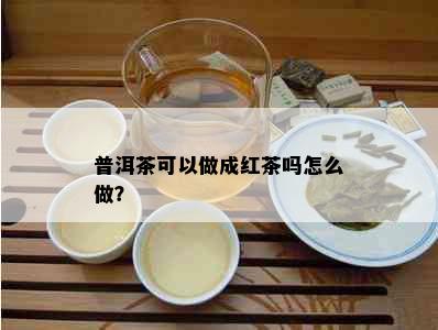 普洱茶可以做成红茶吗怎么做？