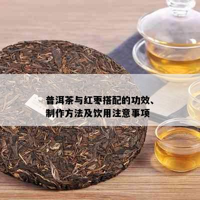 普洱茶与红枣搭配的功效、制作方法及饮用注意事项