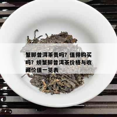 蟹脚普洱茶贵吗？值得购买吗？螃蟹脚普洱茶价格与收藏价值一览表