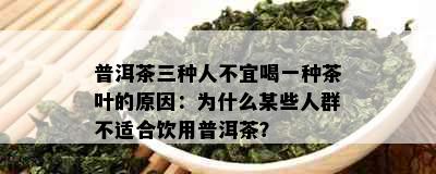 普洱茶三种人不宜喝一种茶叶的原因：为什么某些人群不适合饮用普洱茶？