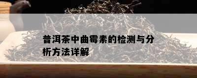 普洱茶中曲霉素的检测与分析方法详解