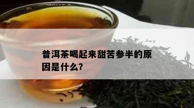 普洱茶喝起来甜苦参半的原因是什么？