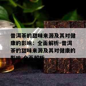 普洱茶的甜味来源及其对健康的影响：全面解析-普洱茶的甜味来源及其对健康的影响:全面解析