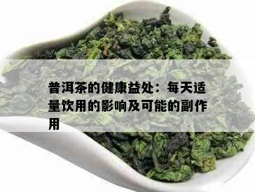 普洱茶的健康益处：每天适量饮用的影响及可能的副作用