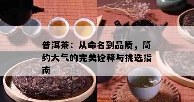 普洱茶：从命名到品质，简约大气的完美诠释与挑选指南