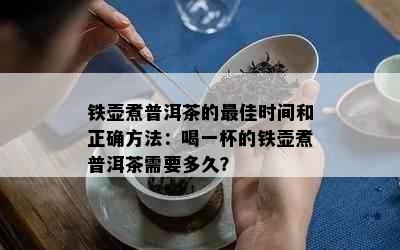 铁壶煮普洱茶的更佳时间和正确方法：喝一杯的铁壶煮普洱茶需要多久？