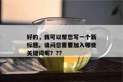 好的，我可以帮您写一个新标题。请问您需要加入哪些关键词呢？??