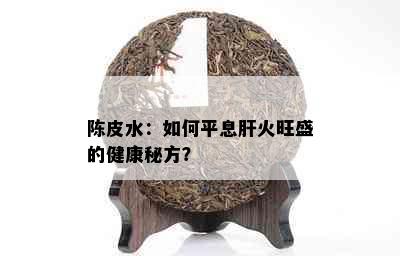 陈皮水：如何平息肝火旺盛的健康秘方？