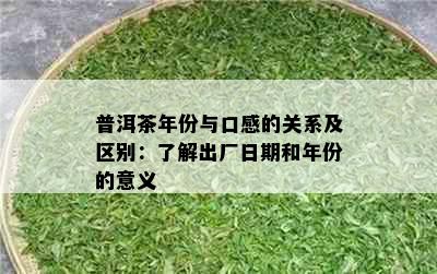 普洱茶年份与口感的关系及区别：了解出厂日期和年份的意义