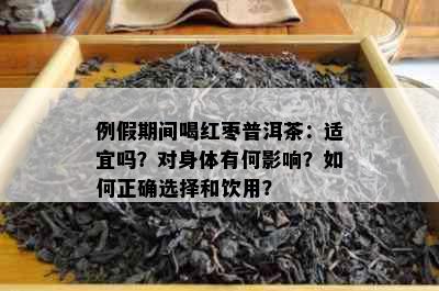 例假期间喝红枣普洱茶：适宜吗？对身体有何影响？如何正确选择和饮用？