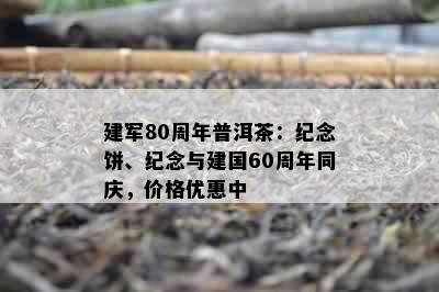 建军80周年普洱茶：纪念饼、纪念与建国60周年同庆，价格优惠中