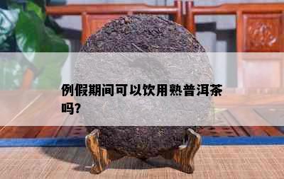 例假期间可以饮用熟普洱茶吗？