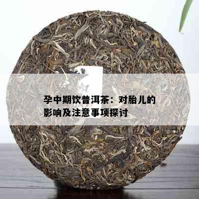 孕中期饮普洱茶：对胎儿的影响及注意事项探讨