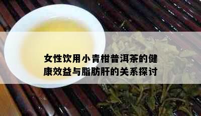 女性饮用小青柑普洱茶的健康效益与脂肪肝的关系探讨