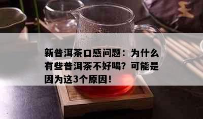 新普洱茶口感问题：为什么有些普洱茶不好喝？可能是因为这3个原因！