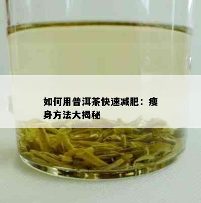 如何用普洱茶快速减肥：瘦身方法大揭秘