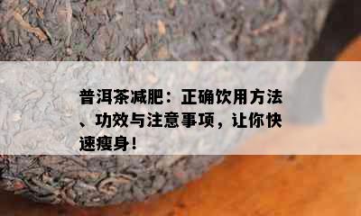 普洱茶减肥：正确饮用方法、功效与注意事项，让你快速瘦身！