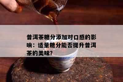 普洱茶糖分添加对口感的影响：适量糖分能否提升普洱茶的美味？