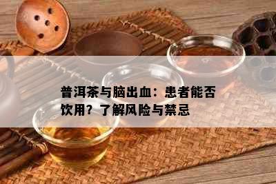 普洱茶与脑出血：患者能否饮用？了解风险与禁忌