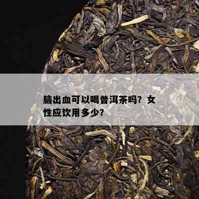 脑出血可以喝普洱茶吗？女性应饮用多少？