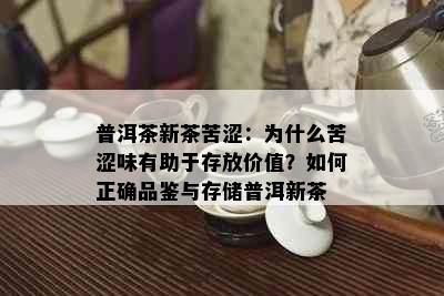 普洱茶新茶苦涩：为什么苦涩味有助于存放价值？如何正确品鉴与存储普洱新茶