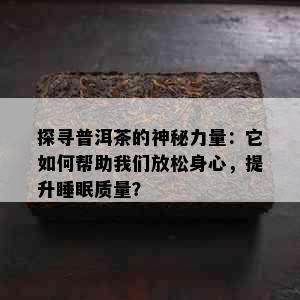 探寻普洱茶的神秘力量：它如何帮助我们放松身心，提升睡眠质量？