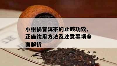 小柑橘普洱茶的止咳功效、正确饮用方法及注意事项全面解析