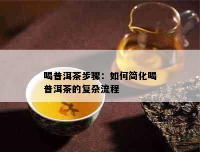 喝普洱茶步骤：如何简化喝普洱茶的复杂流程