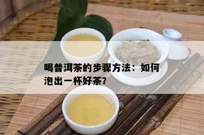 喝普洱茶的步骤方法：如何泡出一杯好茶？