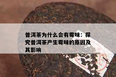 普洱茶为什么会有霉味：探究普洱茶产生霉味的原因及其影响