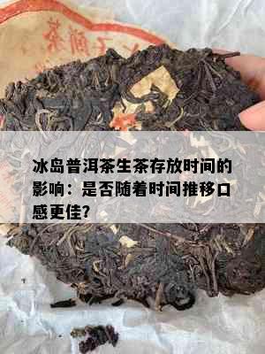 冰岛普洱茶生茶存放时间的影响：是否随着时间推移口感更佳？